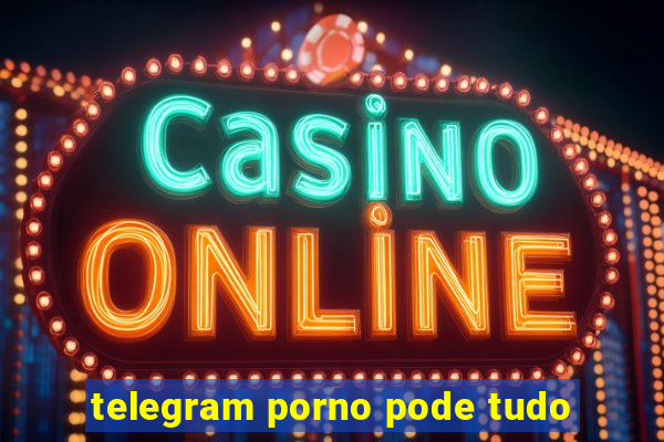 telegram porno pode tudo